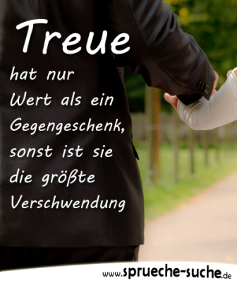 Treue hat nur Wert als ein Gegengeschenk... Treue Sprüche