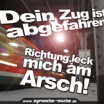 Dein Zug ist abgefahren - Richtung leck mich am Arsch!