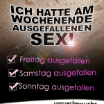 Ich hatte am Wochenende ausgefallenen Sex! Freitag ausgefallen, Samstag ausgefallen, Sonntag ausgefallen...