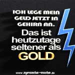 Ich lege mein Geld jetzt in Gehirn an. Das ist heutzutage seltener als das Gold!