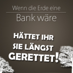 Wenn die Erde eine Bank wär, hättet Ihr sie längst gerettet!