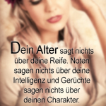 Dein Alter sagt nichts über deine Reife. Noten sagen nichts über deine Intelligenz und Gerüchte sagen nichts über deinen Charakter.