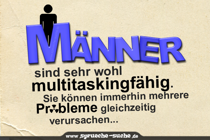 Männer sind sehr wohl multitaskingfähig. Sie können immerhin mehrere Probleme gleichzeitig verursachen.