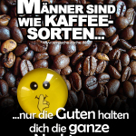 Männer sind wie Kaffeesorten, nur die Guten halten dich die ganze Nacht wach!