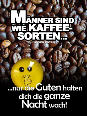 Männer sind wie Kaffeesorten, nur die Guten halten dich die ganze Nacht wach!