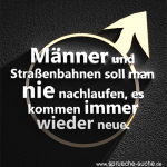 Männer und Straßenbahnen soll mann nie nachlaufen, es kommen immer wieder neue.