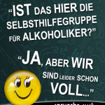 Ist das hier die Selbsthilfegruppe für Alkoholiker? Ja, aber wir sind leider schon voll.