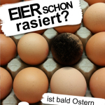 Eier schon rasiert? Ist bald Ostern...