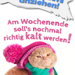 WARM anziehen! Am Wochenende soll's nochmal richtig kalt werden!