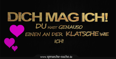 Dich mag ich! Du hast genauso einen an der Klatsche wie ich!