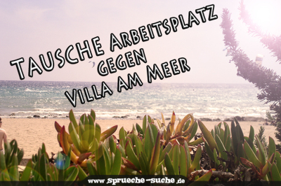 Tausche Arbeitsplatz gegen Villa am Meer!