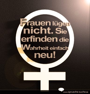 Frauen lügen nicht! Sie erfinden die Wahrheit einfach neu!