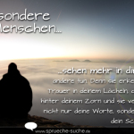 Besondere Menschen sehen mehr in dir, als es andere tun. Denn sie erkennen die Trauer in deinem Lächeln, die Liebe hinter deinem Zorn und sie verstehen nicht nur deine Worte, sondern auch dein Schweigen.