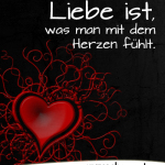 Liebe ist, was man mit dem Herzen fühlt.