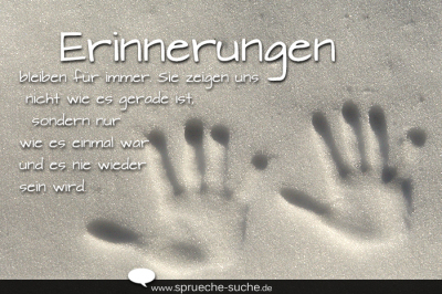 Erinnerungen bleiben für immer. Sie zeigen uns nicht wie es gerade ist, sondern nur wie es einmal war und es nie wieder sein wird.