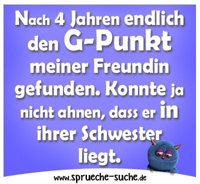 Nach 4 Jahren endlich den G-Punkt meiner Freundin gefunden. Konnte ja nicht ahnen, dass er in ihrer Schwester liegt.