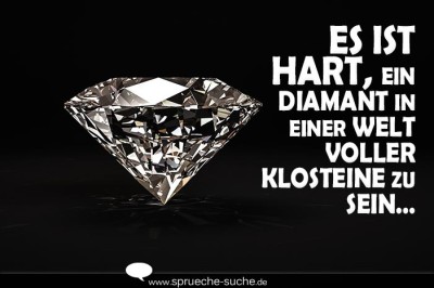 Es ist hart, ein Diamant in einer Welt voller Klosteine zu sein…