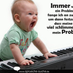 Immer wenn ich ein Problem habe, fange ich an zu singen, um dann festzustellen, dass meine Stimme viel schlimmer ist als mein Problem!