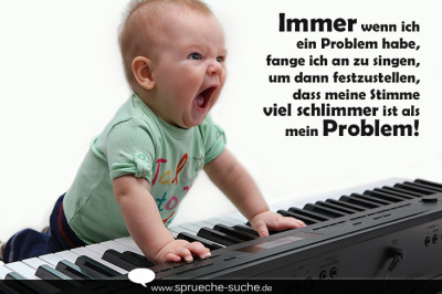 Immer wenn ich ein Problem habe, fange ich an zu singen, um dann festzustellen, dass meine Stimme viel schlimmer ist als mein Problem!