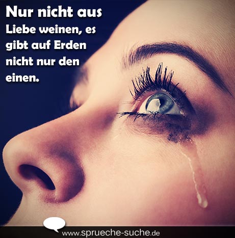 Spruch Traurig Nur Nicht Aus Liebe Weinen Es Gibt Auf