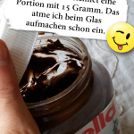 Nutella bezeichnet eine Portion mit 15 Gramm. Das atme ich beim Glas aufmachen schon ein.