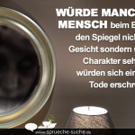 Würde mancher Mensch beim Blick in den Spiegel nicht sein Gesicht sondern seinen Charakter sehen, so würden sich einige zu Tode erschrecken.