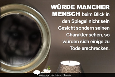 Würde mancher Mensch beim Blick in den Spiegel nicht sein Gesicht sondern seinen Charakter sehen, so würden sich einige zu Tode erschrecken.