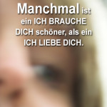 Manchmal ist ein ICH BRAUCHE DICH schöner, als ein ICH LIEBE DICH.