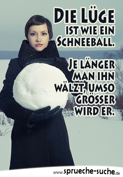 Die Lüge ist wie ein Schneeball. Je länger man ihn wälzt, umso größer wird er.