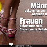 Männer bekommen von neuen Schuhen Blasen. Frauen bekommen vom Blasen neue Schuhe!