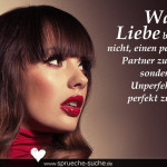 Wahre Liebe bedeutet nicht, einen perfekten Partner zu finden, sondern einen Unperfekten als perfekt zu sehen.