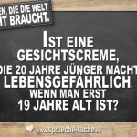 Fragen die die Welt nicht braucht - Ist eine Gesichtscreme, die 20 Jahre jünger macht lebensgefährlich, wenn man erst 19 Jahre alt ist?