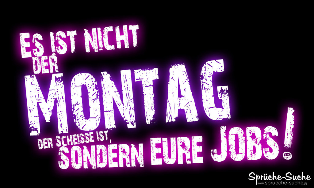 Nicht der MONTAG ist Scheiße Wahre Sprüche