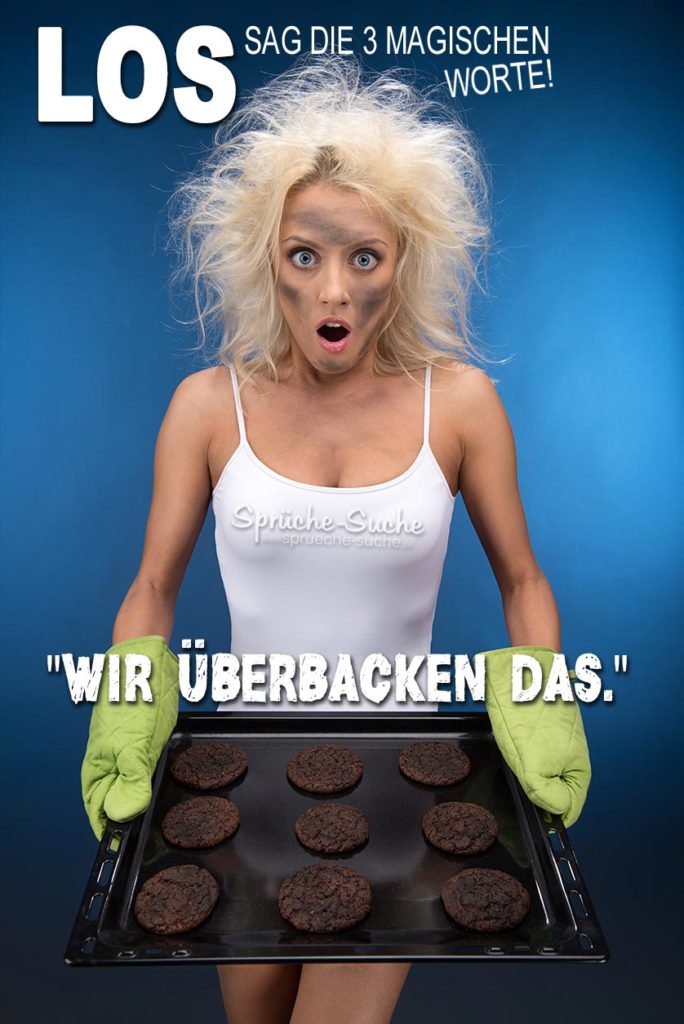 Los, sag die 3 magischen Worte! "Wir überbacken das."