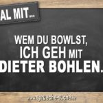 Egal mit wem du bowlst, ich geh mit Dieter Bohlen.