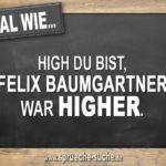 Egal wie high du bist, Felix Baumgartner war higher.