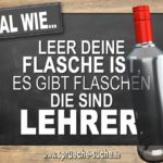 Egal wie leer deine Flasche ist, es gibt Flaschen die sind Lehrer.