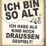 Ich bin so alt, ich habe als Kind noch draussen gespielt - Spruch