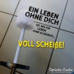 Lustige Anmachsprüche - Ein Leben ohne Dich ist wie ein Leben ohne Klobürste