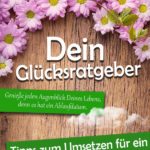 Dein Glücksratgeber - Tipps zum Umsetzen für ein glückliches Leben