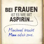 Lustige Sprüche über Frauen - Bei Frauen ist es wie mit Aspirin