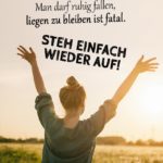 Man darf ruhig fallen, liegen zu bleiben ist fatal. Steh einfach wieder auf!