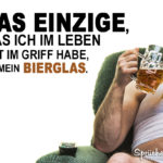 Lustige Sprüche Bier - Das Einzige, was ich im Leben gut im Griff habe, ist mein Bierglas