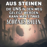 Weisheit - Aus Steinen, die uns in den Weg gelegt werden, kann man etwas Schönes bauen