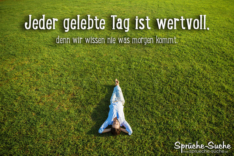 Jeder gelebte Tag ist wertvoll, denn wir wissen nie was kommt.
