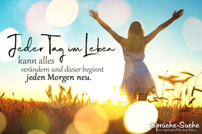 Jeder Tag im Leben kann alles verändern Sprüche zum Nachdenken