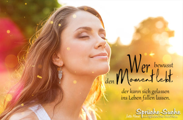 Sprüche für ein glückliches Leben Wer bewusst den Moment lebt