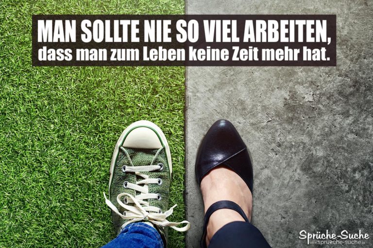 Man sollte nie so viel arbeiten, dass man zum Leben keine Zeit mehr hat.