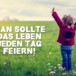 Sprüche zum Nachdenken Leben - Man sollte das Leben jeden Tag feiern